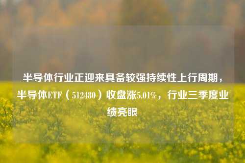 半导体行业正迎来具备较强持续性上行周期，半导体ETF（512480）收盘涨5.01%，行业三季度业绩亮眼