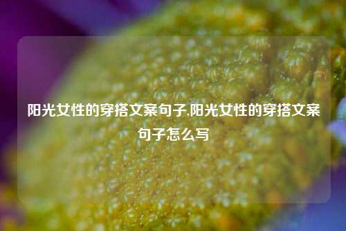 阳光女性的穿搭文案句子,阳光女性的穿搭文案句子怎么写