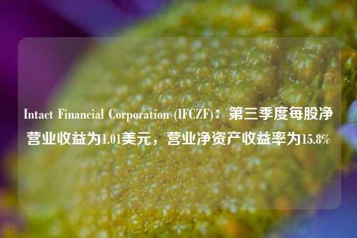 Intact Financial Corporation (IFCZF)：第三季度每股净营业收益为1.01美元，营业净资产收益率为15.8%