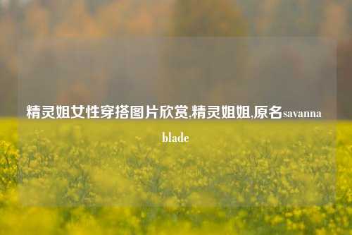 精灵姐女性穿搭图片欣赏,精灵姐姐,原名savanna blade