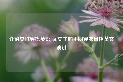 介绍女性穿搭英语ppt,女生的不同穿衣风格英文演讲