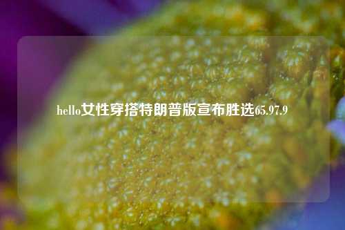 hello女性穿搭特朗普版宣布胜选65.97.9