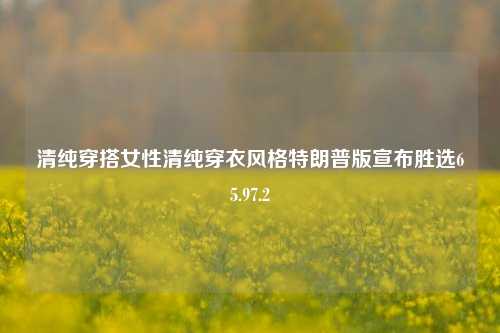 清纯穿搭女性清纯穿衣风格特朗普版宣布胜选65.97.2