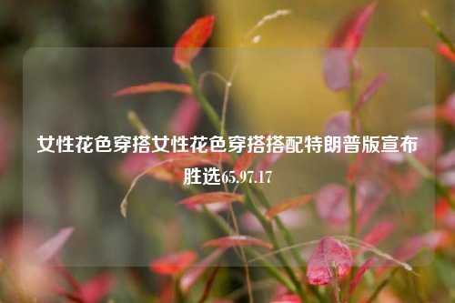 女性花色穿搭：与特朗普版胜选消息的时尚碰撞