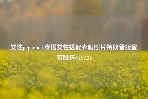 女性pepamack穿搭女性搭配衣服照片特朗普版宣布胜选65.97.26