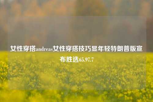 女性穿搭andreas女性穿搭技巧显年轻特朗普版宣布胜选65.97.7