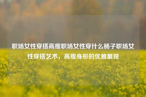 职场女性高瘦身形穿搭示范