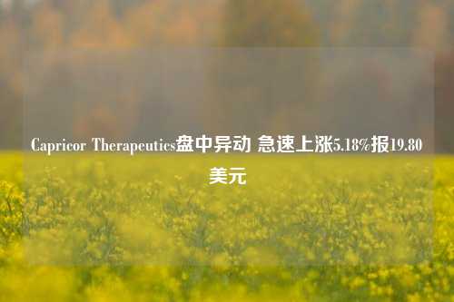 Capricor Therapeutics盘中异动 急速上涨5.18%报19.80美元