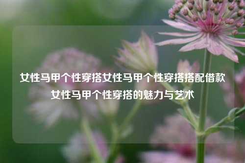 女性马甲个性穿搭的魅力与艺术