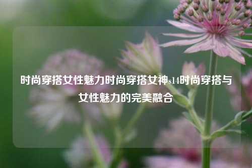 时尚穿搭与女性魅力完美融合