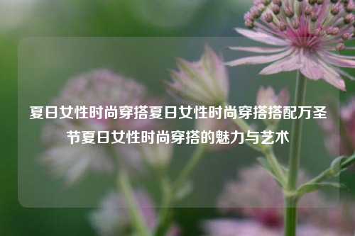 夏日女性时尚穿搭：融入万圣节元素的魅力与艺术