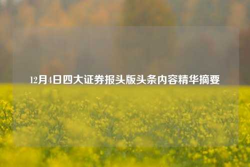 12月4日四大证券报头版头条内容精华摘要