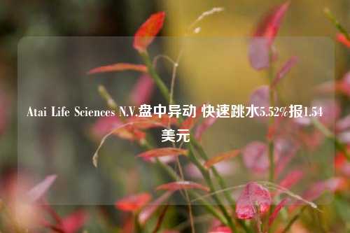 Atai Life Sciences N.V.盘中异动 快速跳水5.52%报1.54美元