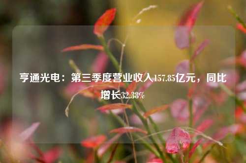 亨通光电：第三季度营业收入157.85亿元，同比增长32.38%