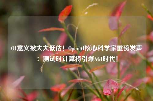 O1意义被大大低估！OpenAI核心科学家重磅发声：测试时计算将引爆AGI时代！