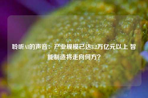 聆听AI的声音：产业规模已达3.2万亿元以上 智能制造将走向何方？