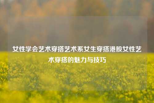 女性艺术穿搭的魅力与技巧