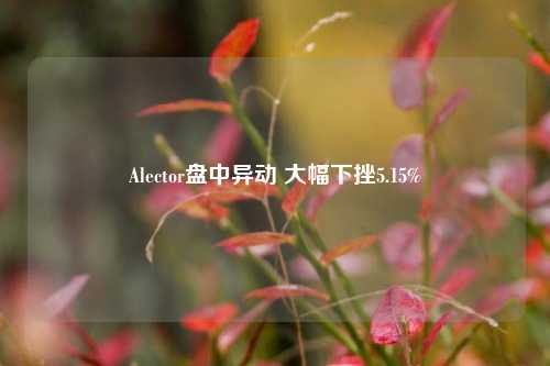 Alector盘中异动 大幅下挫5.15%