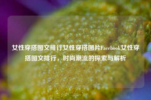 女性穿搭图文排行女性穿搭图片Facebook女性穿搭图文排行，时尚潮流的探索与解析